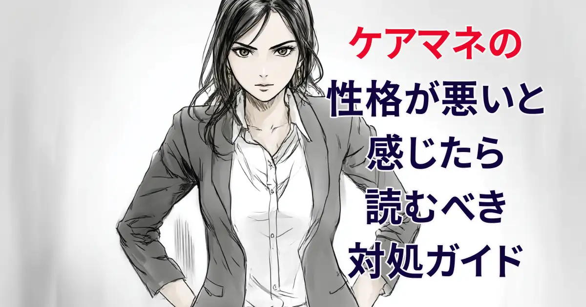 【完全版】ケアマネの性格が悪いと感じたら読むべき対処ガイド