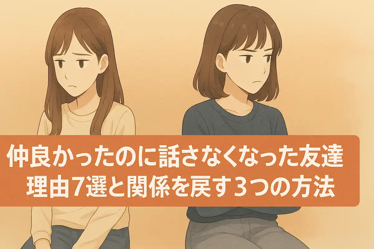 仲良かったのに話さなくなった友達の理由7選と関係を戻す3つの方法