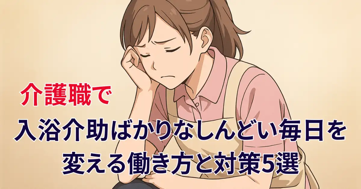 介護職で入浴介助ばかりなしんどい毎日を変える働き方と対策5選