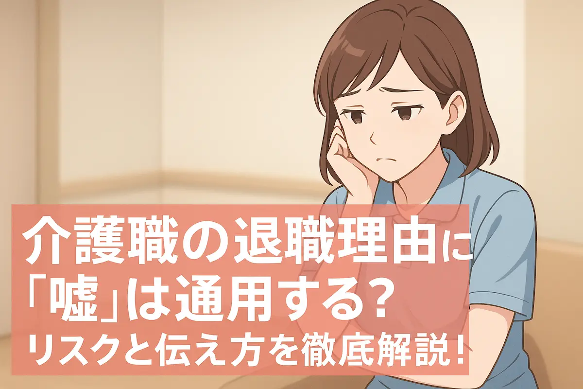 介護職の退職理由に「嘘」は通用する?リスクと伝え方を徹底解説!