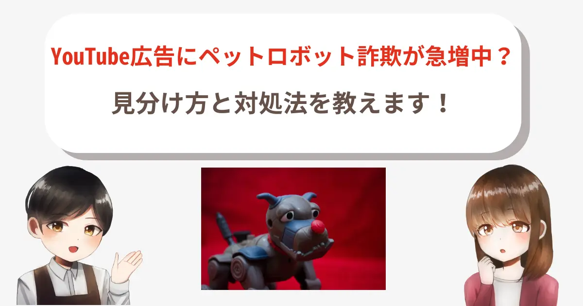 YouTube広告にペットロボット詐欺が急増中?見分け方と対処法
