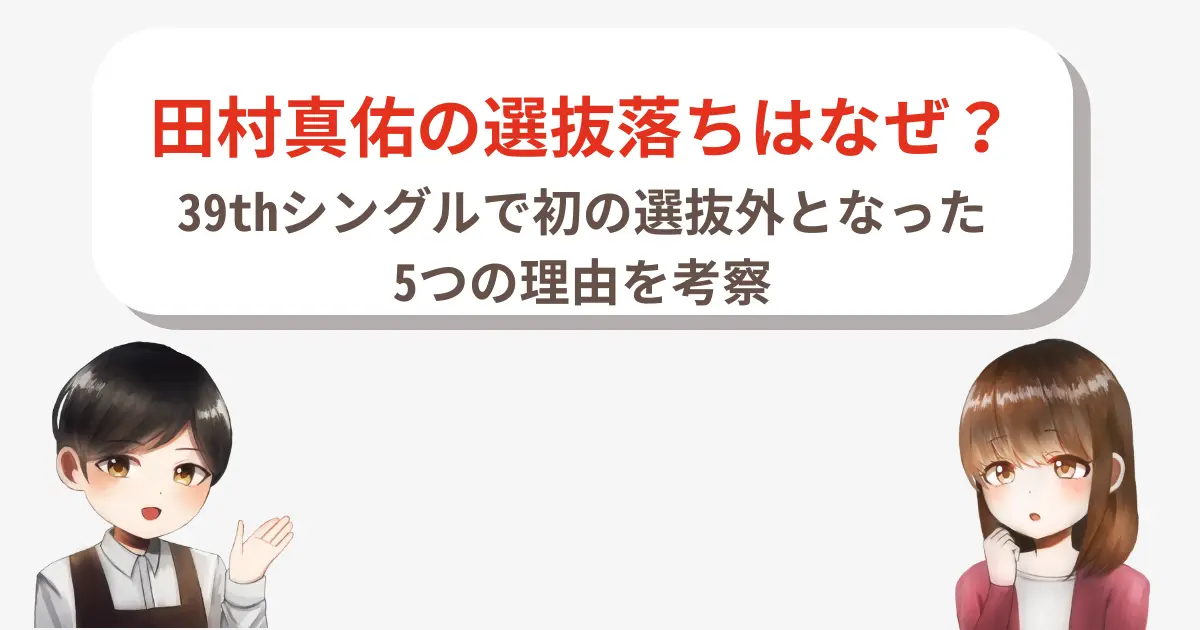 【徹底分析】田村真佑の選抜落ちはなぜ?39thシングルで初の選抜外となった5つの理由を考察
