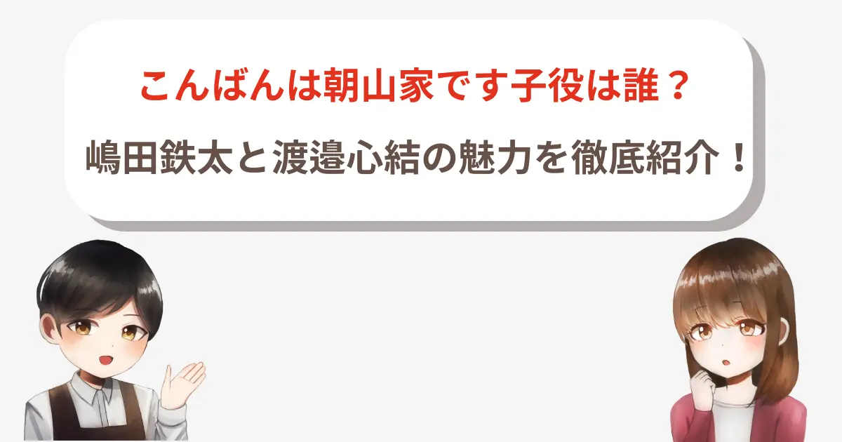 こんばんは朝山家です子役は誰？嶋田鉄太と渡邉心結の魅力を徹底紹介！