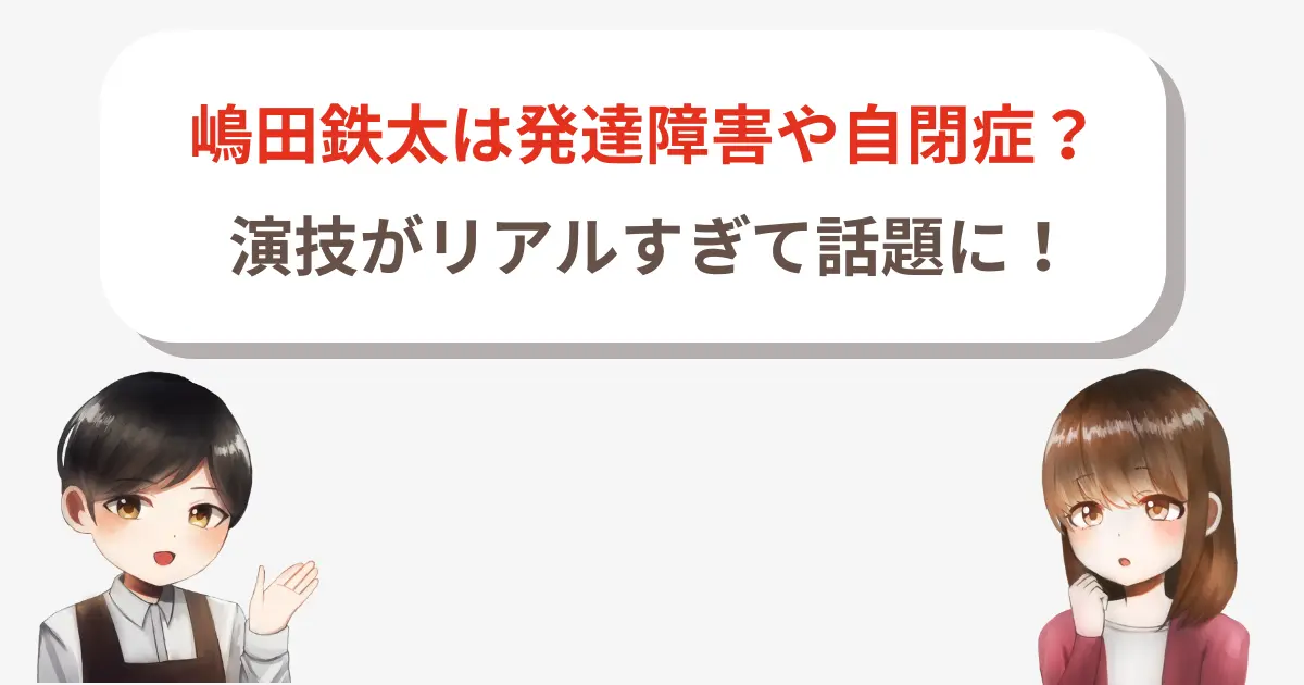 【必見】嶋田鉄太は発達障害や自閉症?演技がリアルすぎて話題に!