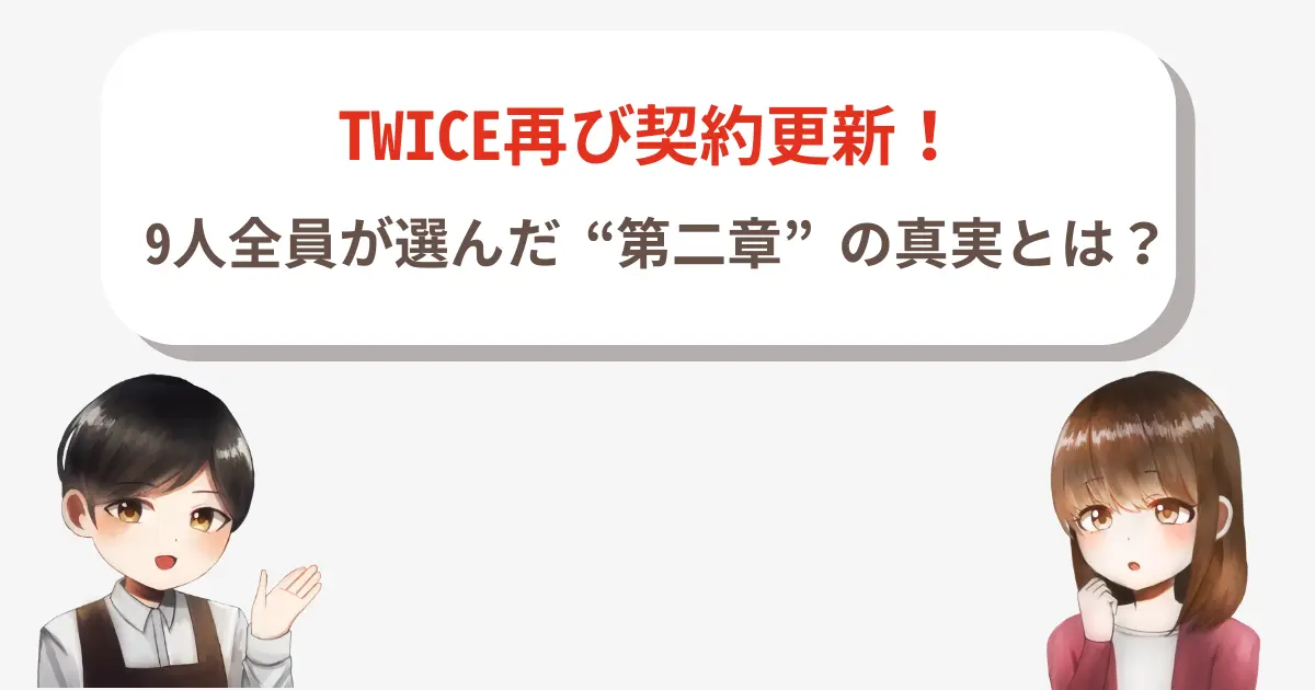 TWICE再び契約更新！9人全員が選んだ“第二章”の真実とは？
