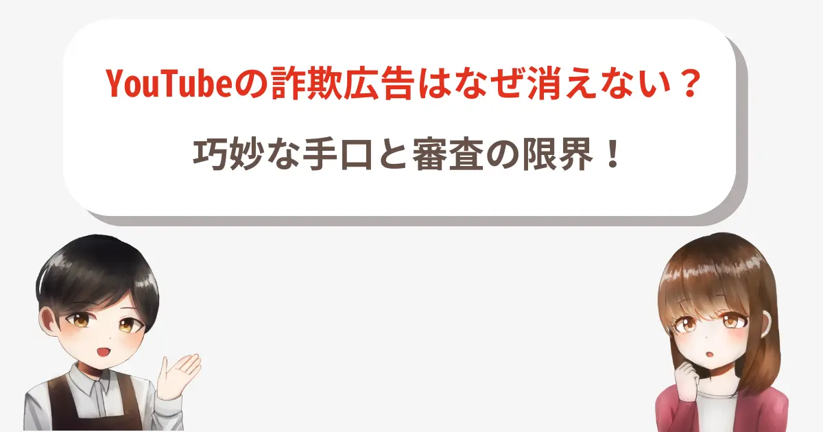 YouTubeの詐欺広告はなぜ消えない?巧妙な手口と審査の限界!