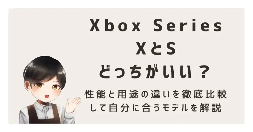 Xbox Series XとSどっちがいい？性能と用途の違いを徹底比較して自分に合うモデルを解説