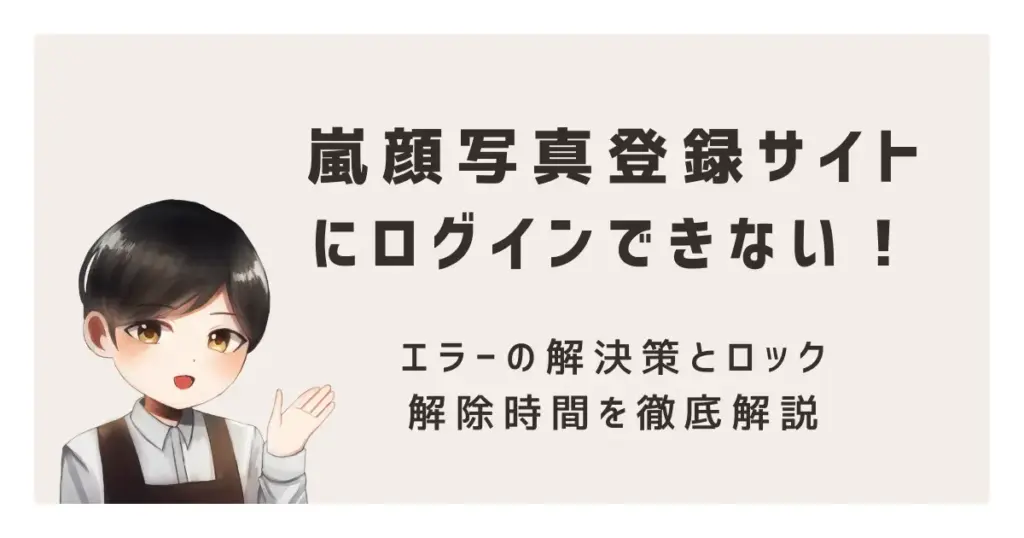 嵐顔写真登録サイトにログインできない!エラーの解決策とロック解除時間を徹底解説