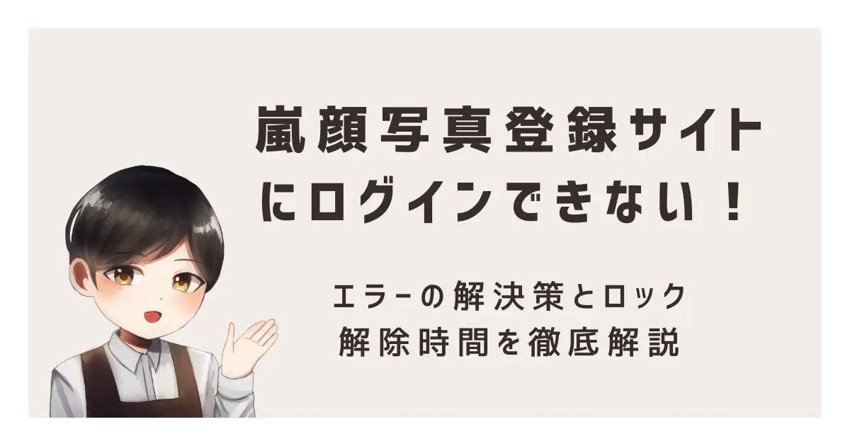 嵐顔写真登録サイトにログインできない!エラーの解決策とロック解除時間を徹底解説