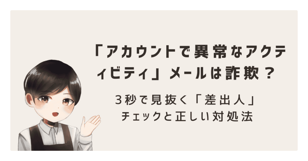 【緊急】「アカウントで異常なアクティビティ」メールは詐欺？3秒で見抜く「差出人」チェックと正しい対処法