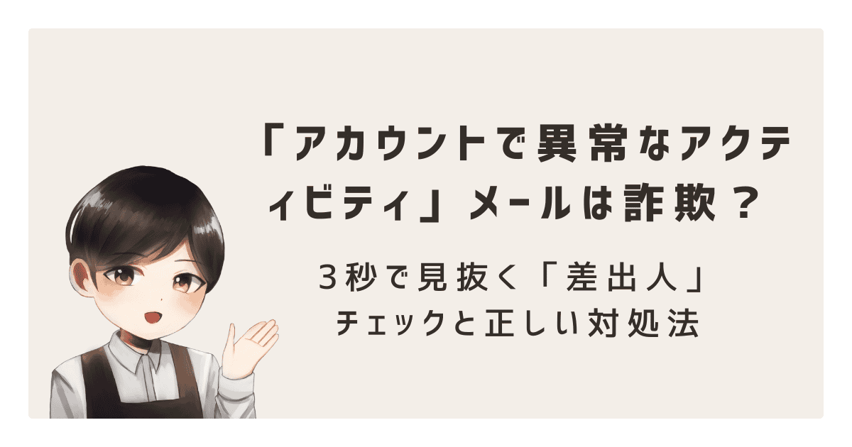 【緊急】「アカウントで異常なアクティビティ」メールは詐欺？3秒で見抜く「差出人」チェックと正しい対処法
