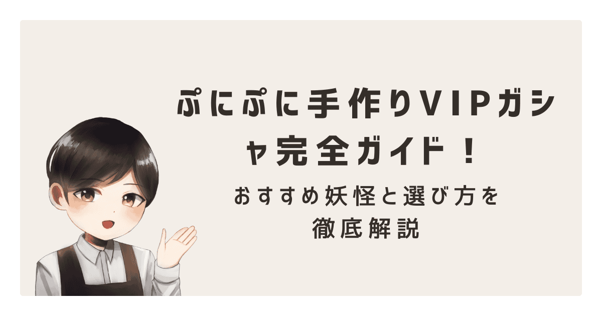 ぷにぷに手作りVIPガシャ完全ガイド！おすすめ妖怪と選び方を徹底解説