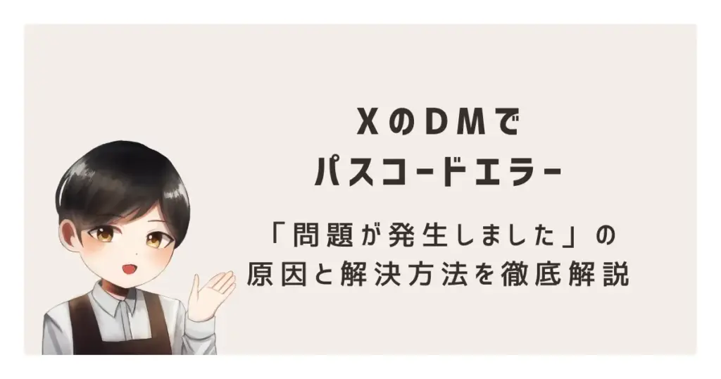 XのDMでパスコードエラー「問題が発生しました」の原因と解決方法を徹底解説